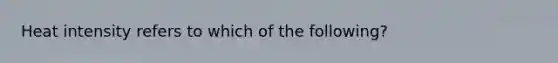 Heat intensity refers to which of the following?