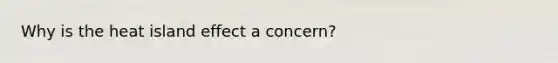 Why is the heat island effect a concern?