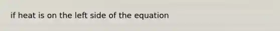 if heat is on the left side of the equation