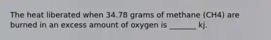 The heat liberated when 34.78 grams of methane (CH4) are burned in an excess amount of oxygen is _______ kj.