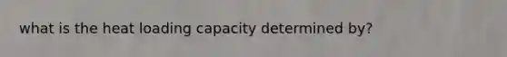 what is the heat loading capacity determined by?