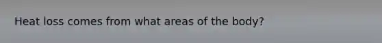 Heat loss comes from what areas of the body?