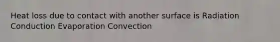 Heat loss due to contact with another surface is Radiation Conduction Evaporation Convection