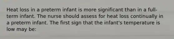 Heat loss in a preterm infant is more significant than in a full-term infant. The nurse should assess for heat loss continually in a preterm infant. The first sign that the infant's temperature is low may be: