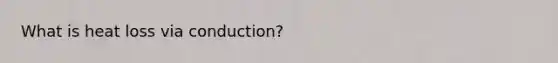 What is heat loss via conduction?