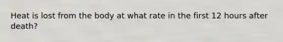 Heat is lost from the body at what rate in the first 12 hours after death?