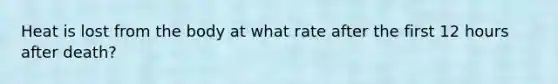 Heat is lost from the body at what rate after the first 12 hours after death?