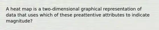 A heat map is a two-dimensional graphical representation of data that uses which of these preattentive attributes to indicate magnitude?