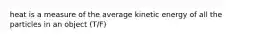 heat is a measure of the average kinetic energy of all the particles in an object (T/F)