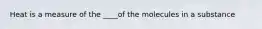 Heat is a measure of the ____of the molecules in a substance