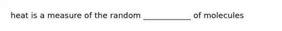 heat is a measure of the random ____________ of molecules