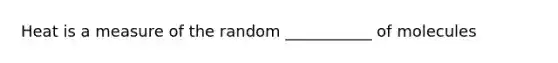 Heat is a measure of the random ___________ of molecules