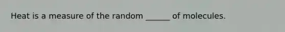 Heat is a measure of the random ______ of molecules.