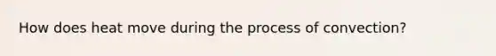 How does heat move during the process of convection?