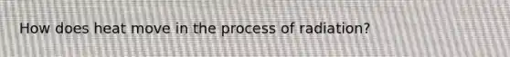 How does heat move in the process of radiation?