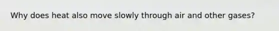 Why does heat also move slowly through air and other gases?