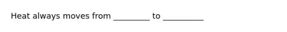 Heat always moves from _________ to __________