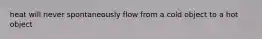 heat will never spontaneously flow from a cold object to a hot object