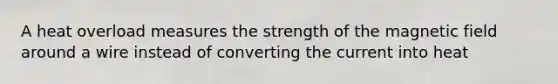 A heat overload measures the strength of the magnetic field around a wire instead of converting the current into heat