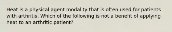 Heat is a physical agent modality that is often used for patients with arthritis. Which of the following is not a benefit of applying heat to an arthritic patient?