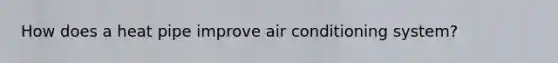 How does a heat pipe improve air conditioning system?