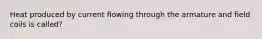 Heat produced by current flowing through the armature and field coils is called?