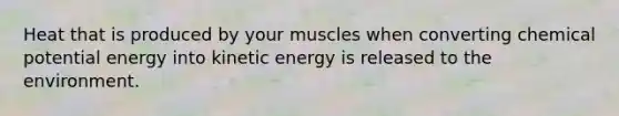 Heat that is produced by your muscles when converting chemical potential energy into kinetic energy is released to the environment.