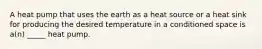 A heat pump that uses the earth as a heat source or a heat sink for producing the desired temperature in a conditioned space is a(n) _____ heat pump.