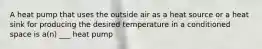 A heat pump that uses the outside air as a heat source or a heat sink for producing the desired temperature in a conditioned space is a(n) ___ heat pump