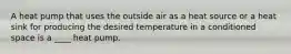 A heat pump that uses the outside air as a heat source or a heat sink for producing the desired temperature in a conditioned space is a ____ heat pump.