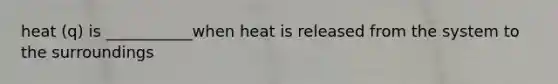 heat (q) is ___________when heat is released from the system to the surroundings