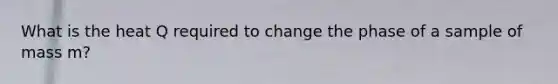 What is the heat Q required to change the phase of a sample of mass m?