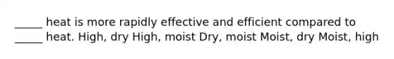 _____ heat is more rapidly effective and efficient compared to _____ heat. High, dry High, moist Dry, moist Moist, dry Moist, high