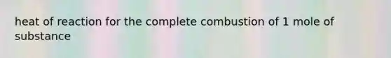 heat of reaction for the complete combustion of 1 mole of substance