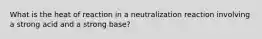 What is the heat of reaction in a neutralization reaction involving a strong acid and a strong base?