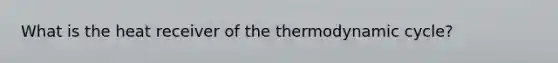 What is the heat receiver of the thermodynamic cycle?