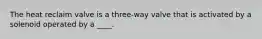 The heat reclaim valve is a three-way valve that is activated by a solenoid operated by a ____.