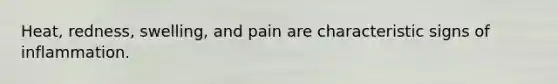 Heat, redness, swelling, and pain are characteristic signs of inflammation.