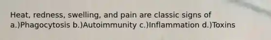 Heat, redness, swelling, and pain are classic signs of a.)Phagocytosis b.)Autoimmunity c.)Inflammation d.)Toxins