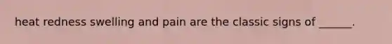 heat redness swelling and pain are the classic signs of ______.