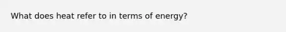 What does heat refer to in terms of energy?