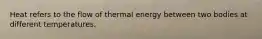 Heat refers to the flow of thermal energy between two bodies at different temperatures.