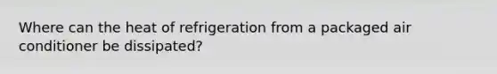 Where can the heat of refrigeration from a packaged air conditioner be dissipated?