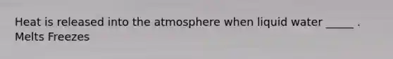 Heat is released into the atmosphere when liquid water _____ . Melts Freezes