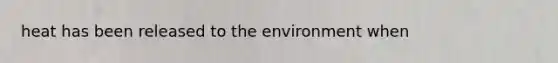 heat has been released to the environment when