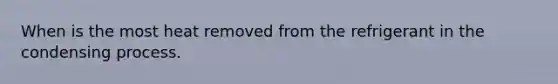 When is the most heat removed from the refrigerant in the condensing process.