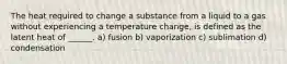 The heat required to change a substance from a liquid to a gas without experiencing a temperature change, is defined as the latent heat of ______. a) fusion b) vaporization c) sublimation d) condensation