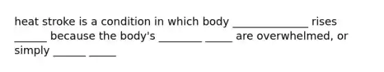 heat stroke is a condition in which body ______________ rises ______ because the body's ________ _____ are overwhelmed, or simply ______ _____