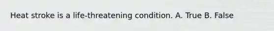 Heat stroke is a life-threatening condition. A. True B. False