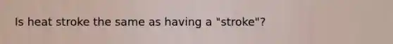 Is heat stroke the same as having a "stroke"?